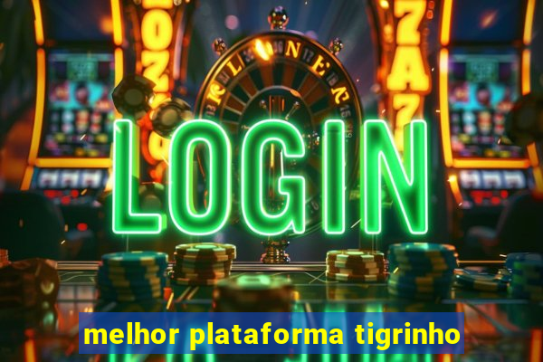 melhor plataforma tigrinho